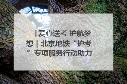 爱心送考 护航梦想｜北京地铁“护考”专项服务行动助力考生无忧赴考