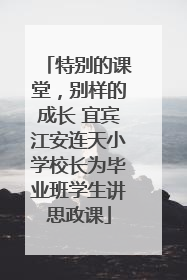 特别的课堂，别样的成长 宜宾江安连天小学校长为毕业班学生讲思政课