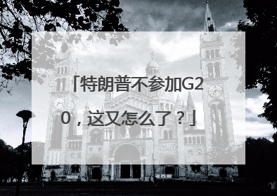 特朗普不参加G20，这又怎么了？