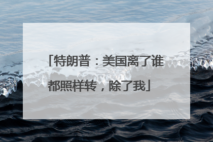 特朗普：美国离了谁都照样转，除了我