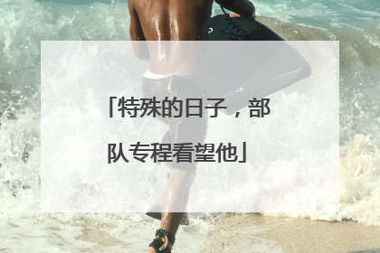 特殊的日子，部队专程看望他
