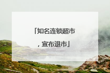 知名连锁超市，宣布退市