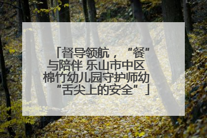 督导领航，“餐”与陪伴 乐山市中区棉竹幼儿园守护师幼“舌尖上的安全”