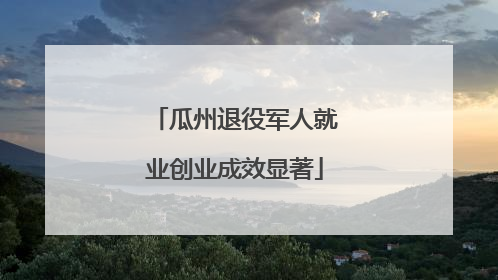 瓜州退役军人就业创业成效显著