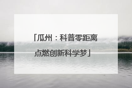 瓜州：科普零距离 点燃创新科学梦