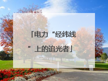 电力“经纬线”上的追光者