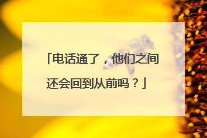 电话通了，他们之间还会回到从前吗？