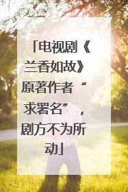 电视剧《兰香如故》原著作者“求署名”，剧方不为所动