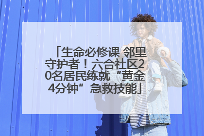 生命必修课 邻里守护者！六合社区20名居民练就“黄金4分钟”急救技能
