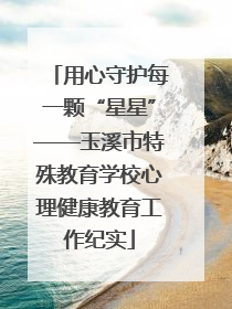 用心守护每一颗“星星”——玉溪市特殊教育学校心理健康教育工作纪实