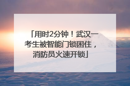 用时2分钟！武汉一考生被智能门锁困住，消防员火速开锁