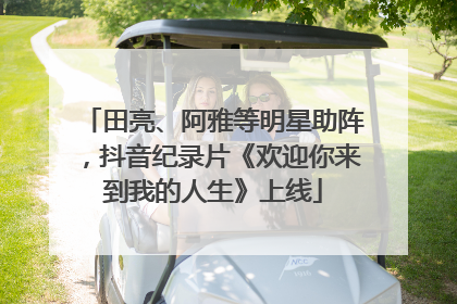 田亮、阿雅等明星助阵，抖音纪录片《欢迎你来到我的人生》上线