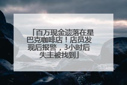 百万现金遗落在星巴克咖啡店！店员发现后报警，3小时后失主被找到