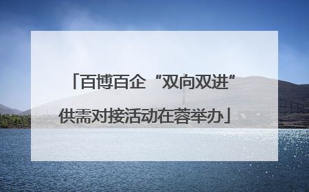 百博百企“双向双进”供需对接活动在蓉举办