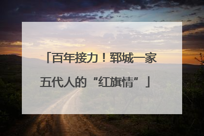 百年接力！郓城一家五代人的“红旗情”