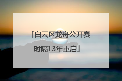 白云区龙舟公开赛时隔13年重启