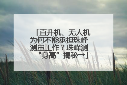 直升机、无人机为何不能承担珠峰测量工作？珠峰测“身高”揭秘→