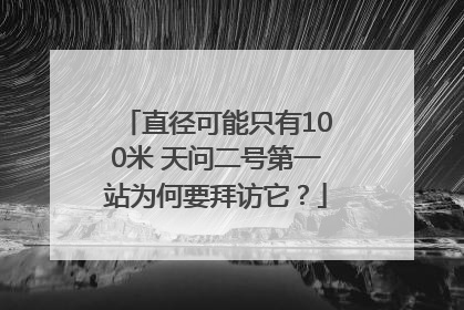 直径可能只有100米 天问二号第一站为何要拜访它？