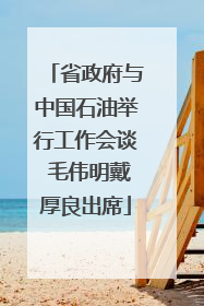 省政府与中国石油举行工作会谈 毛伟明戴厚良出席