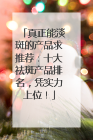 真正能淡斑的产品求推荐：十大祛斑产品排名，凭实力上位！