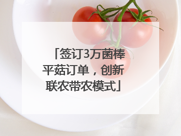 签订3万菌棒平菇订单，创新联农带农模式