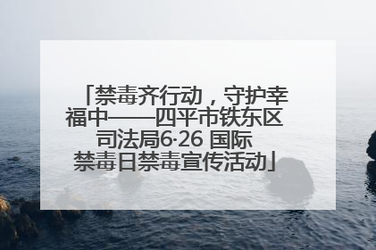 禁毒齐行动，守护幸福中——四平市铁东区司法局6·26 国际禁毒日禁毒宣传活动