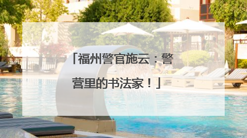 福州警官施云：警营里的书法家！