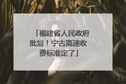 福建省人民政府批复！宁古高速收费标准定了