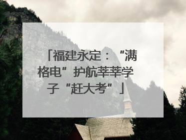 福建永定：“满格电”护航莘莘学子“赶大考”