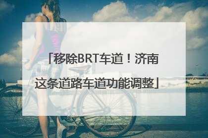 移除BRT车道！济南这条道路车道功能调整