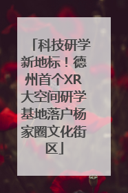 科技研学新地标！德州首个XR大空间研学基地落户杨家圈文化街区