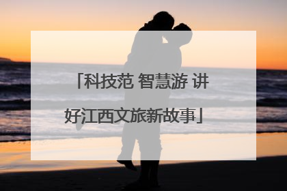 科技范 智慧游 讲好江西文旅新故事