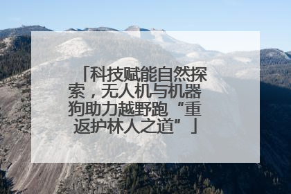 科技赋能自然探索，无人机与机器狗助力越野跑“重返护林人之道”