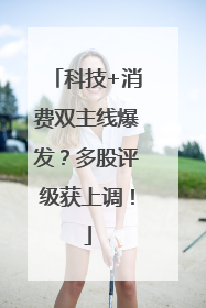 科技+消费双主线爆发？多股评级获上调！