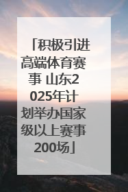 积极引进高端体育赛事 山东2025年计划举办国家级以上赛事200场