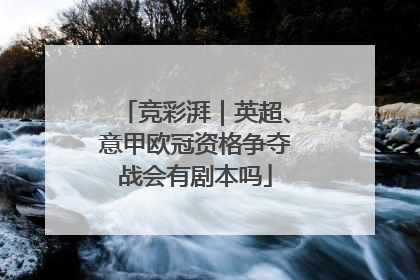 竞彩湃｜英超、意甲欧冠资格争夺战会有剧本吗