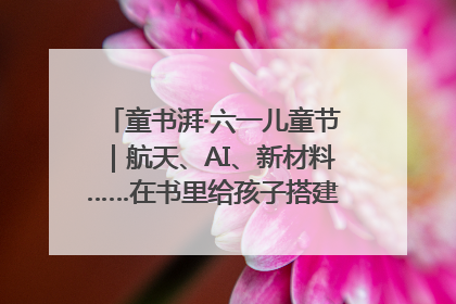 童书湃·六一儿童节｜航天、AI、新材料……在书里给孩子搭建产业科技的网