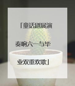 童话剧展演奏响六一与毕业双重欢歌