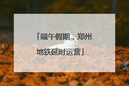 端午假期，郑州地铁延时运营