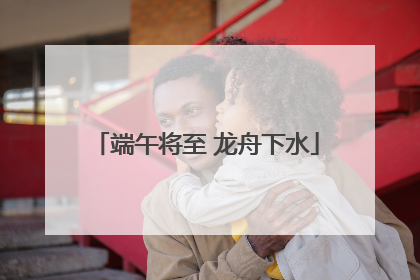 端午将至 龙舟下水