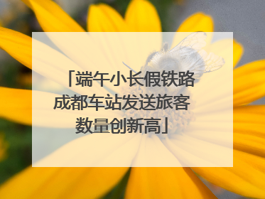 端午小长假铁路成都车站发送旅客数量创新高