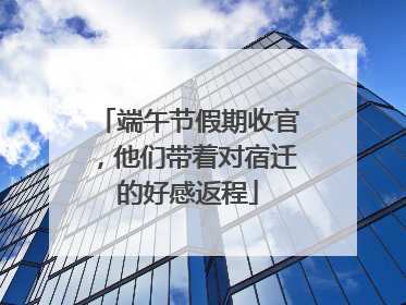 端午节假期收官，他们带着对宿迁的好感返程