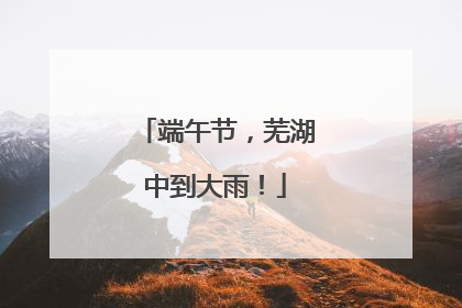端午节，芜湖中到大雨！