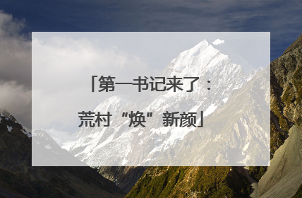 第一书记来了：荒村“焕”新颜