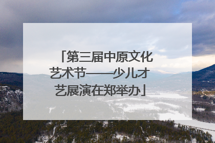 第三届中原文化艺术节——少儿才艺展演在郑举办