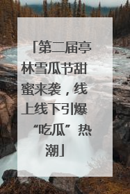 第二届亭林雪瓜节甜蜜来袭，线上线下引爆“吃瓜”热潮