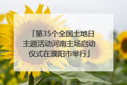 第35个全国土地日主题活动河南主场启动仪式在濮阳市举行