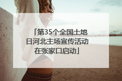 第35个全国土地日河北主场宣传活动在张家口启动