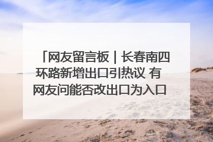 网友留言板｜长春南四环路新增出口引热议 有网友问能否改出口为入口？官方回应来了