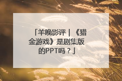 羊晚影评｜《猎金游戏》是剧集版的PPT吗？